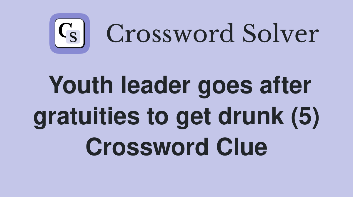 Youth leader goes after gratuities to get drunk (5) Crossword Clue